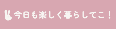 今日も楽しく暮らしてこ！