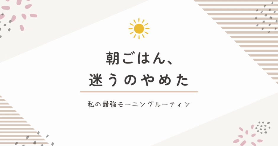 朝ごはんを迷わなくなった話｜最強モーニングルーティンのすすめ