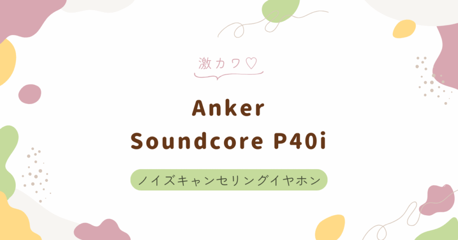 Ankerのノイキャンイヤホン「Soundcore P40i」レビュー｜外音取り込み・切り替え機能が便利