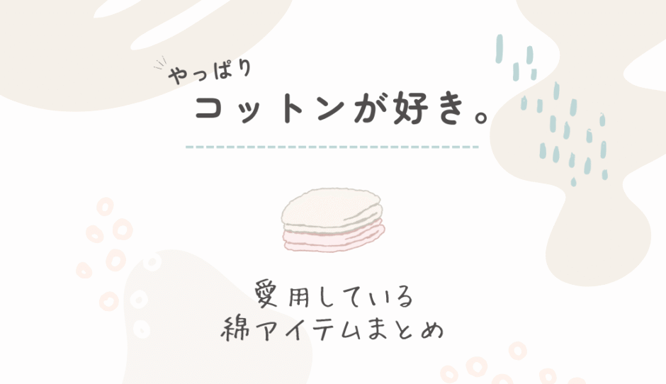 コットン素材がやっぱり好き｜私が愛用している綿アイテムまとめ